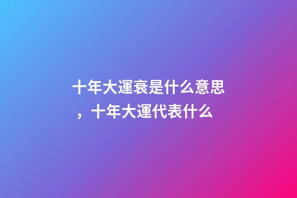 十年大運衰是什么意思，十年大運代表什么